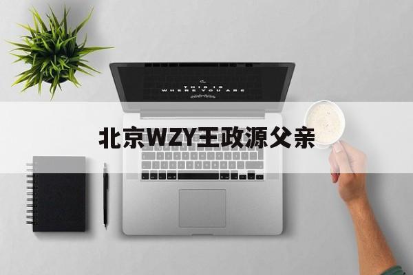北京WZY王政源父亲 北京WZY王政源父亲