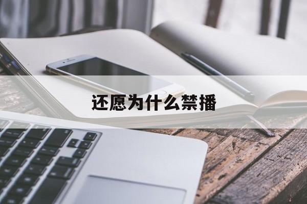 还愿为什么禁播 还愿为什么禁播了呢 