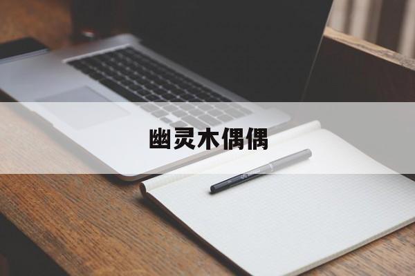 鬼魂木偶偶 鬼魂木偶偶不是沉珂 