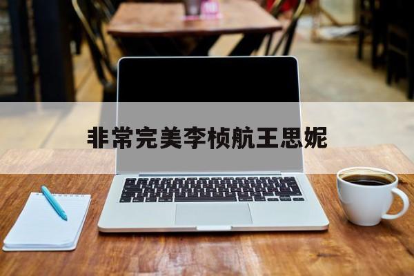 非常完美李桢航王思妮 非常完美李桢航结婚了吗