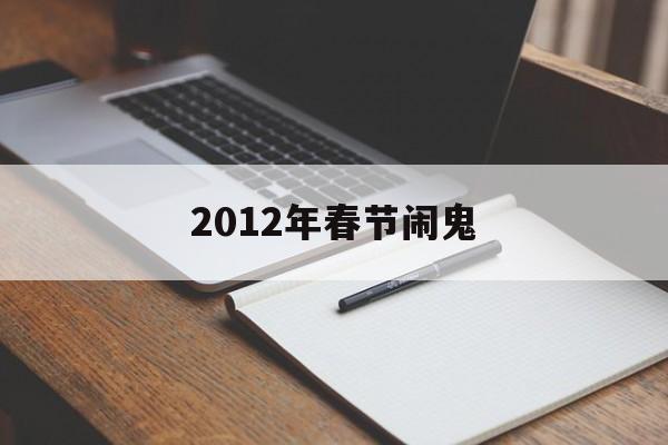 2012年春节闹鬼 2012年春节闹鬼镜头 2012年春节闹鬼 2012年春节闹鬼镜头